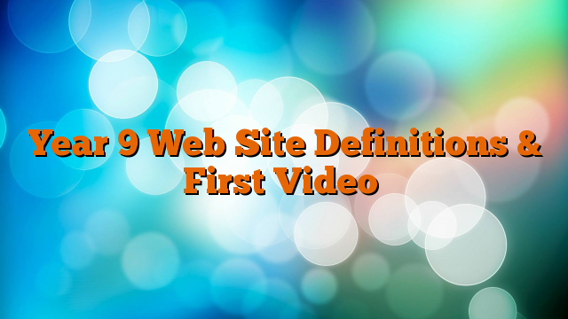 Year 9 Web Site Definitions & First Video